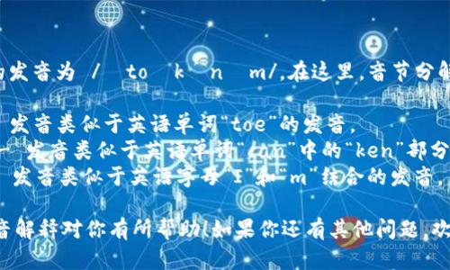 “Tokenim”的发音为 /ˈtoʊkənɪm/。在这里，音节分解如下：

- **To** - 发音类似于英语单词“toe”的发音。
- **ken** - 发音类似于英语单词“can”中的“ken”部分。
- **im** - 发音类似于英语字母“I”和“m”结合的发音。

希望这个发音解释对你有所帮助！如果你还有其他问题，欢迎随时问我。