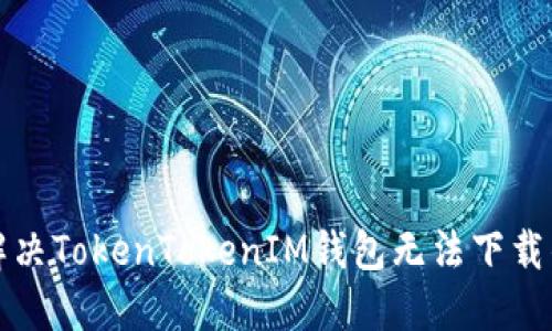 如何解决TokenTokenIM钱包无法下载的问题